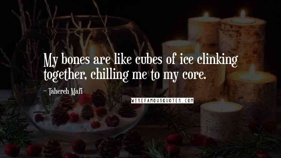 Tahereh Mafi Quotes: My bones are like cubes of ice clinking together, chilling me to my core.