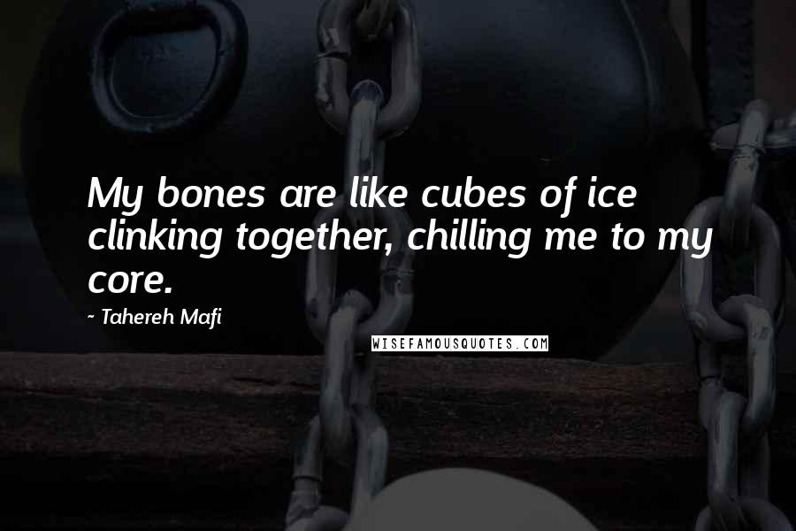 Tahereh Mafi Quotes: My bones are like cubes of ice clinking together, chilling me to my core.