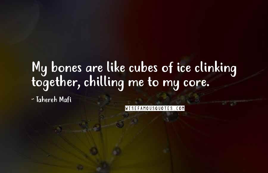 Tahereh Mafi Quotes: My bones are like cubes of ice clinking together, chilling me to my core.