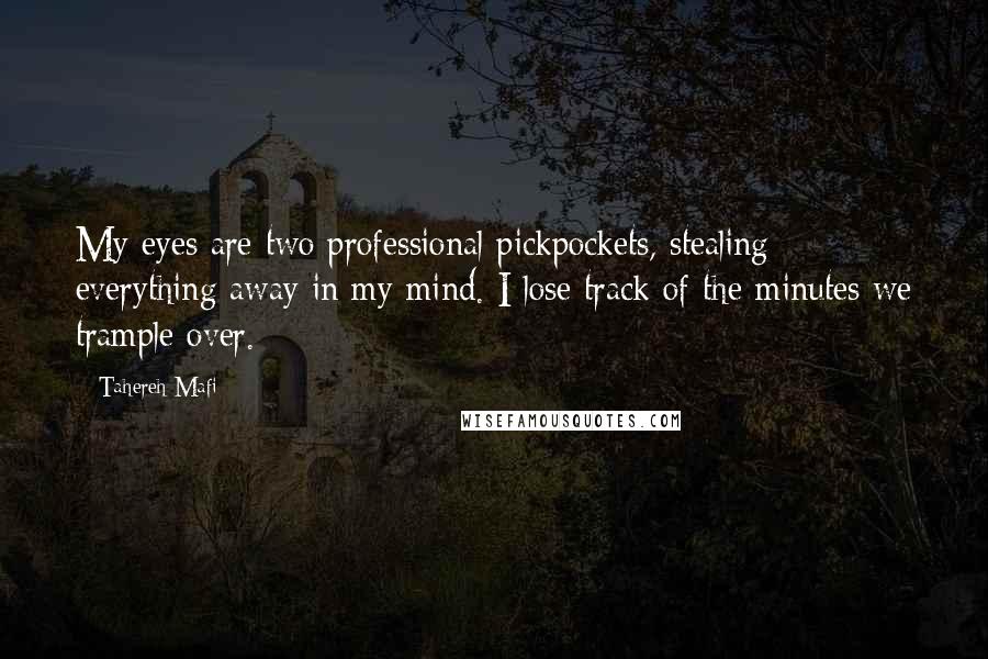 Tahereh Mafi Quotes: My eyes are two professional pickpockets, stealing everything away in my mind. I lose track of the minutes we trample over.