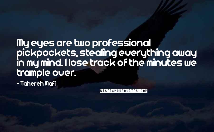 Tahereh Mafi Quotes: My eyes are two professional pickpockets, stealing everything away in my mind. I lose track of the minutes we trample over.