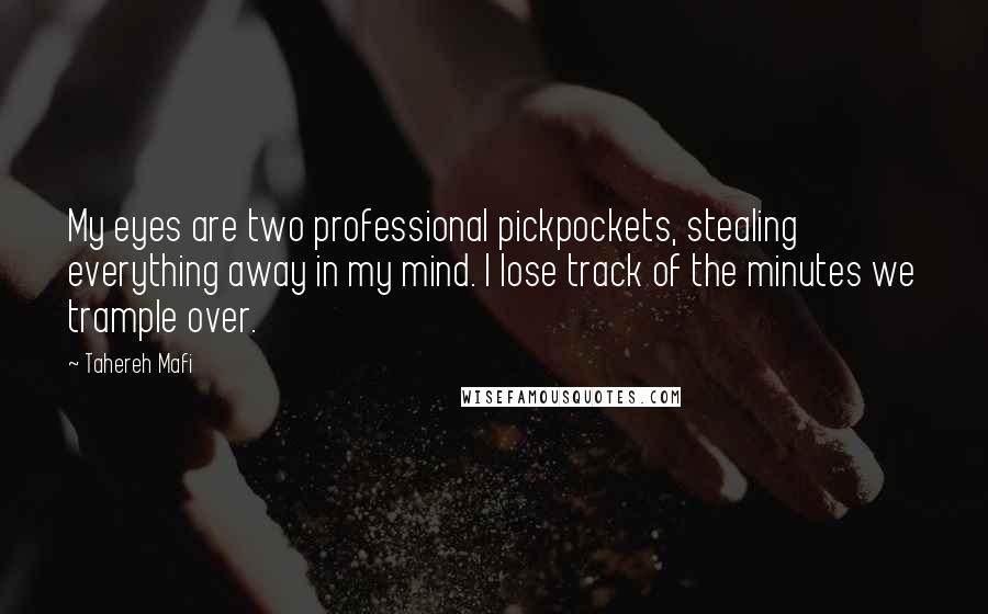 Tahereh Mafi Quotes: My eyes are two professional pickpockets, stealing everything away in my mind. I lose track of the minutes we trample over.