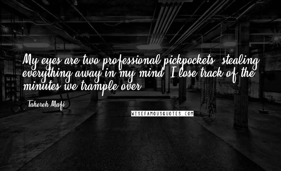 Tahereh Mafi Quotes: My eyes are two professional pickpockets, stealing everything away in my mind. I lose track of the minutes we trample over.