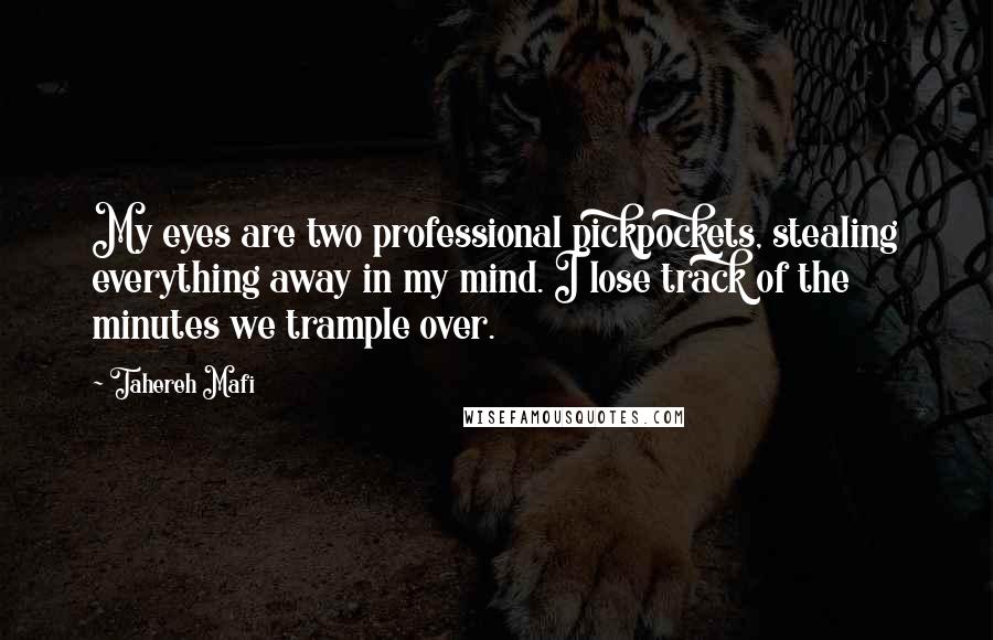 Tahereh Mafi Quotes: My eyes are two professional pickpockets, stealing everything away in my mind. I lose track of the minutes we trample over.