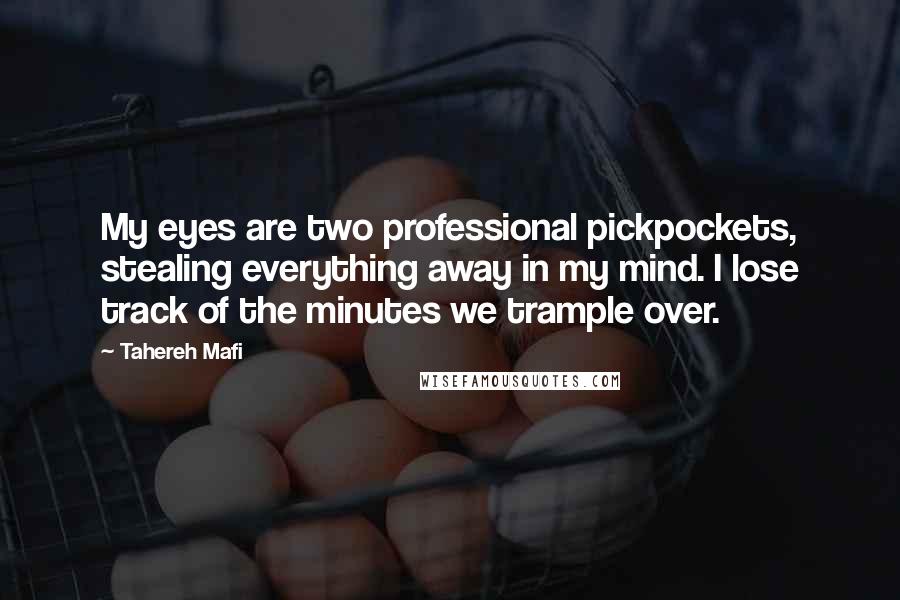 Tahereh Mafi Quotes: My eyes are two professional pickpockets, stealing everything away in my mind. I lose track of the minutes we trample over.