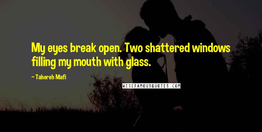 Tahereh Mafi Quotes: My eyes break open. Two shattered windows filling my mouth with glass.