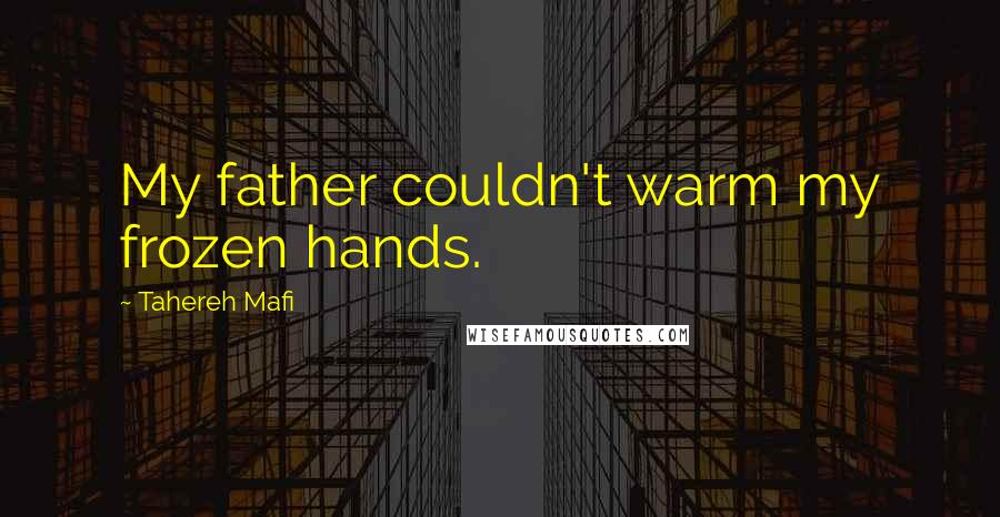 Tahereh Mafi Quotes: My father couldn't warm my frozen hands.
