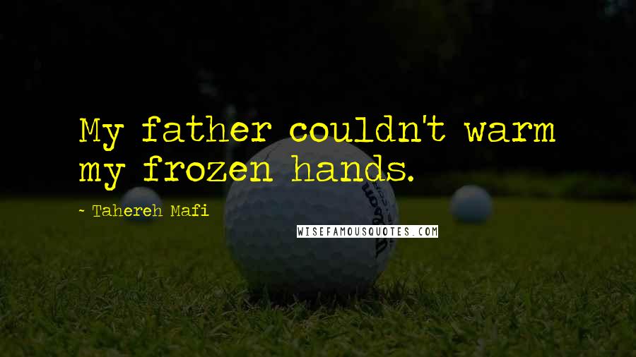 Tahereh Mafi Quotes: My father couldn't warm my frozen hands.