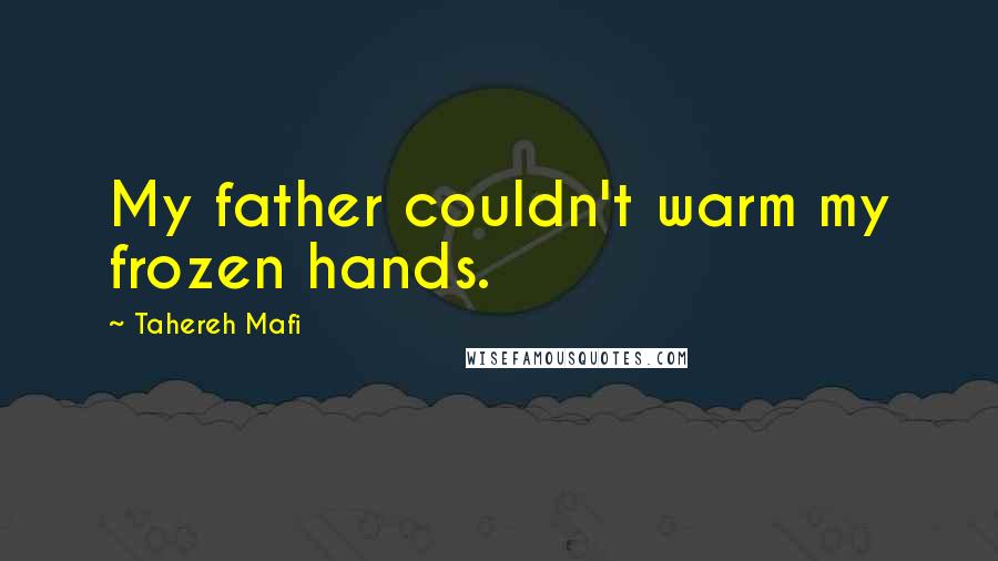 Tahereh Mafi Quotes: My father couldn't warm my frozen hands.