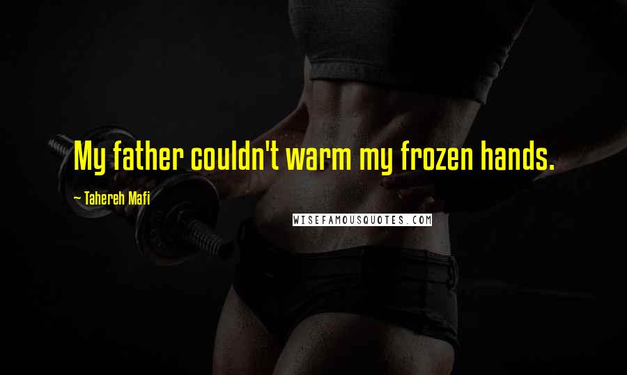 Tahereh Mafi Quotes: My father couldn't warm my frozen hands.