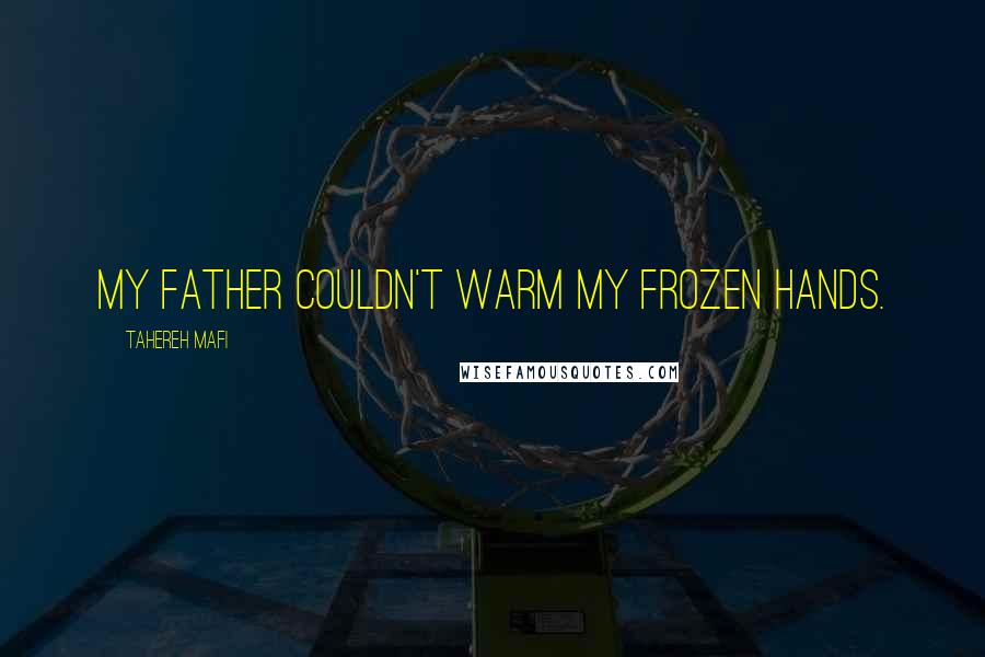 Tahereh Mafi Quotes: My father couldn't warm my frozen hands.