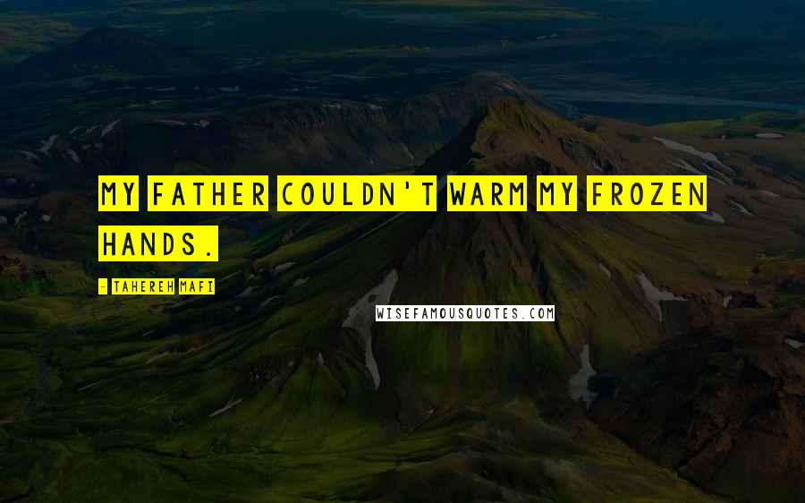 Tahereh Mafi Quotes: My father couldn't warm my frozen hands.