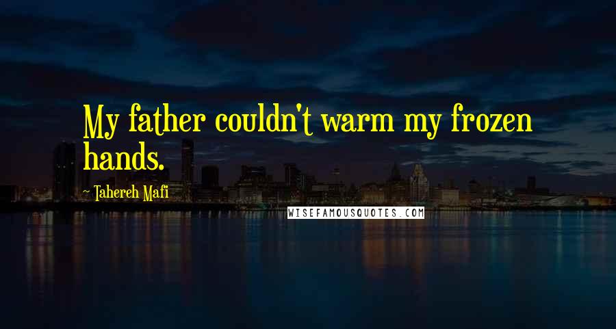 Tahereh Mafi Quotes: My father couldn't warm my frozen hands.