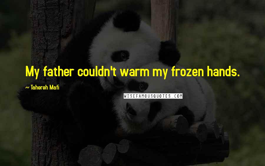 Tahereh Mafi Quotes: My father couldn't warm my frozen hands.