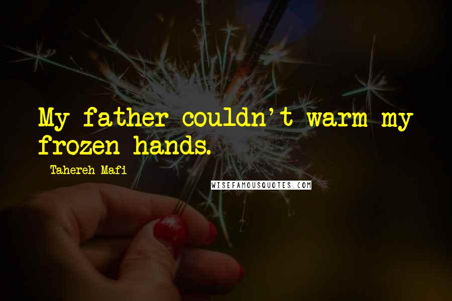 Tahereh Mafi Quotes: My father couldn't warm my frozen hands.