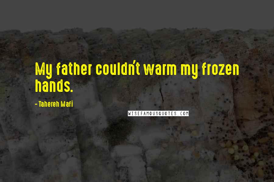 Tahereh Mafi Quotes: My father couldn't warm my frozen hands.