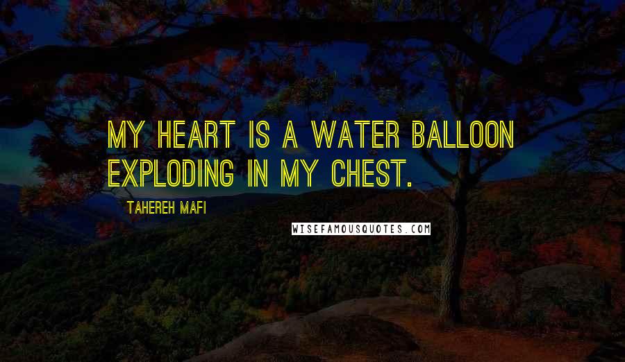 Tahereh Mafi Quotes: My heart is a water balloon exploding in my chest.