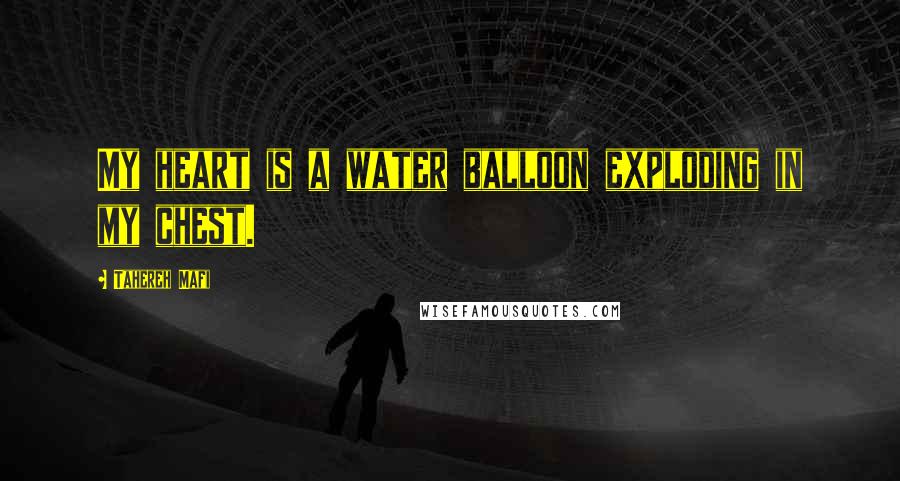 Tahereh Mafi Quotes: My heart is a water balloon exploding in my chest.