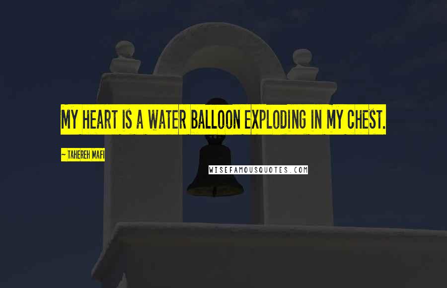 Tahereh Mafi Quotes: My heart is a water balloon exploding in my chest.