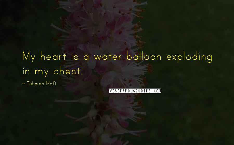 Tahereh Mafi Quotes: My heart is a water balloon exploding in my chest.