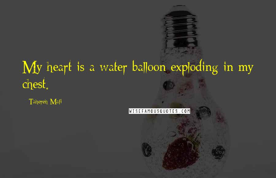 Tahereh Mafi Quotes: My heart is a water balloon exploding in my chest.