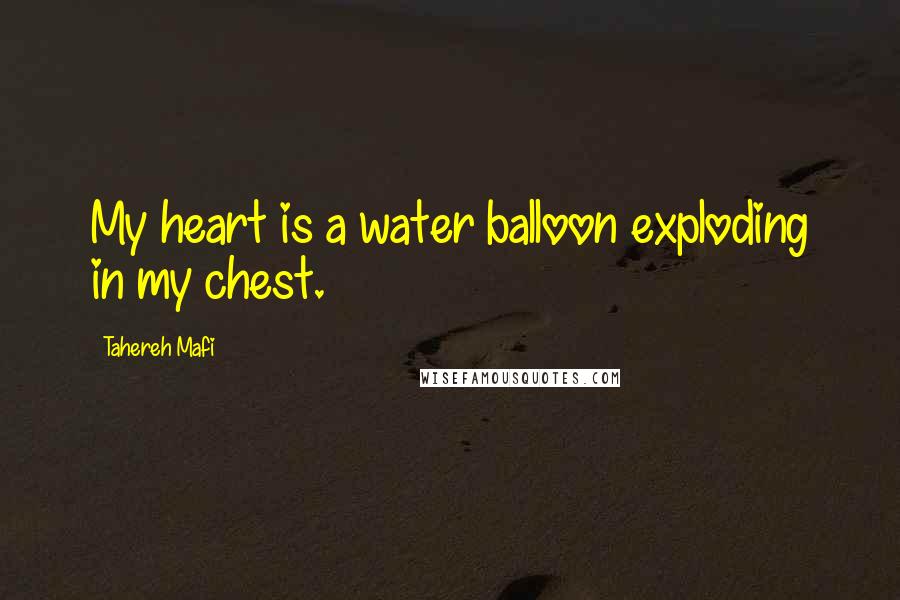 Tahereh Mafi Quotes: My heart is a water balloon exploding in my chest.
