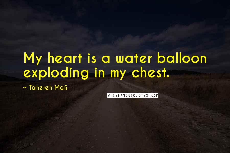 Tahereh Mafi Quotes: My heart is a water balloon exploding in my chest.