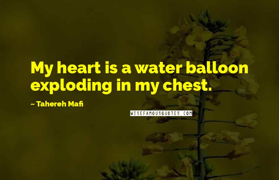 Tahereh Mafi Quotes: My heart is a water balloon exploding in my chest.