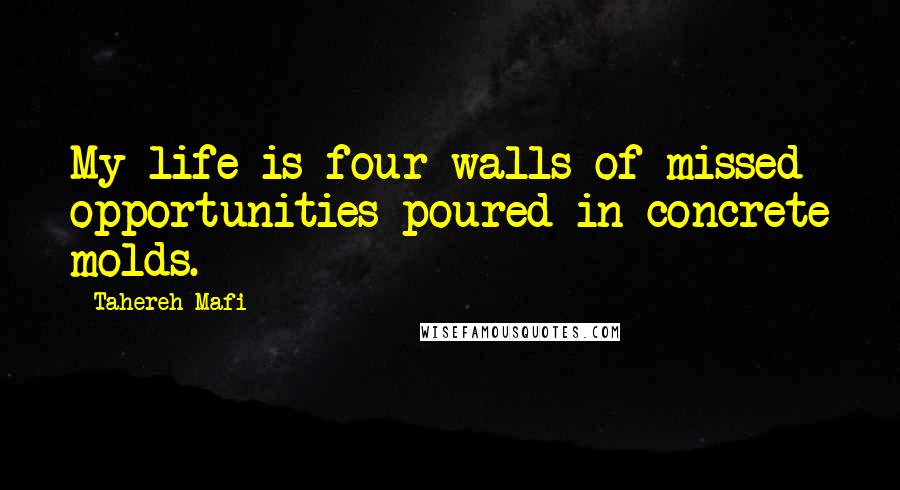 Tahereh Mafi Quotes: My life is four walls of missed opportunities poured in concrete molds.