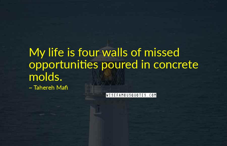 Tahereh Mafi Quotes: My life is four walls of missed opportunities poured in concrete molds.