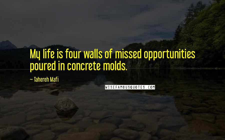 Tahereh Mafi Quotes: My life is four walls of missed opportunities poured in concrete molds.
