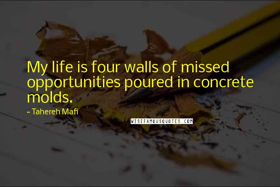Tahereh Mafi Quotes: My life is four walls of missed opportunities poured in concrete molds.
