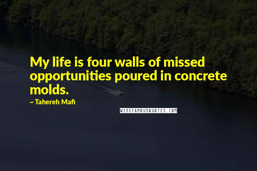Tahereh Mafi Quotes: My life is four walls of missed opportunities poured in concrete molds.