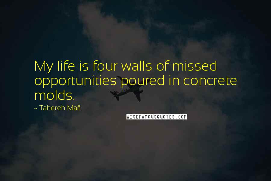 Tahereh Mafi Quotes: My life is four walls of missed opportunities poured in concrete molds.