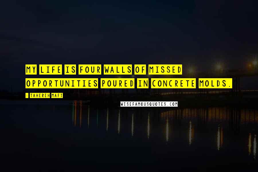 Tahereh Mafi Quotes: My life is four walls of missed opportunities poured in concrete molds.