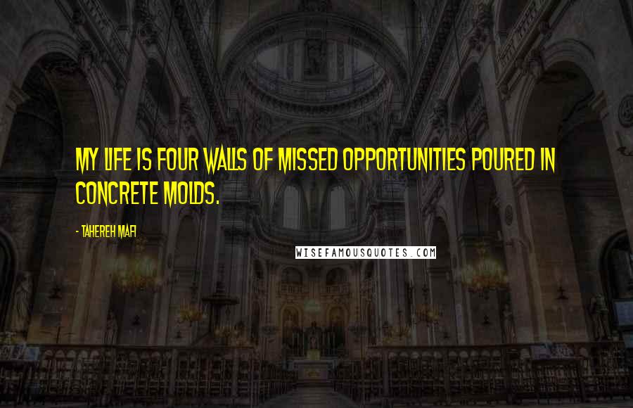 Tahereh Mafi Quotes: My life is four walls of missed opportunities poured in concrete molds.