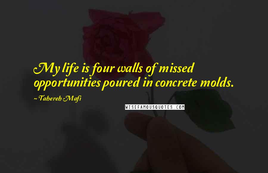 Tahereh Mafi Quotes: My life is four walls of missed opportunities poured in concrete molds.