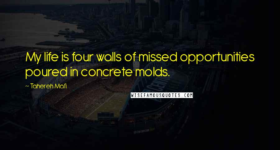 Tahereh Mafi Quotes: My life is four walls of missed opportunities poured in concrete molds.