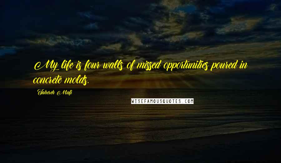 Tahereh Mafi Quotes: My life is four walls of missed opportunities poured in concrete molds.