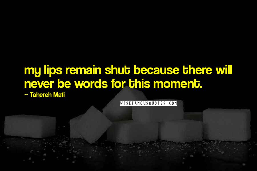 Tahereh Mafi Quotes: my lips remain shut because there will never be words for this moment.