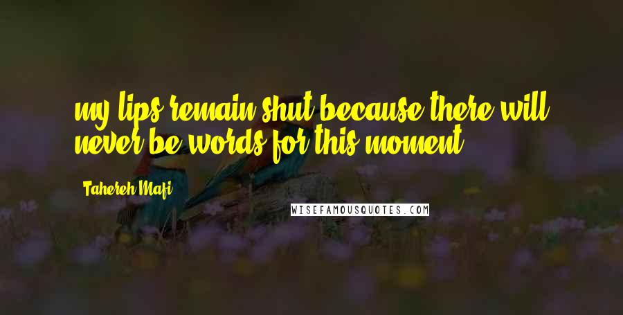 Tahereh Mafi Quotes: my lips remain shut because there will never be words for this moment.