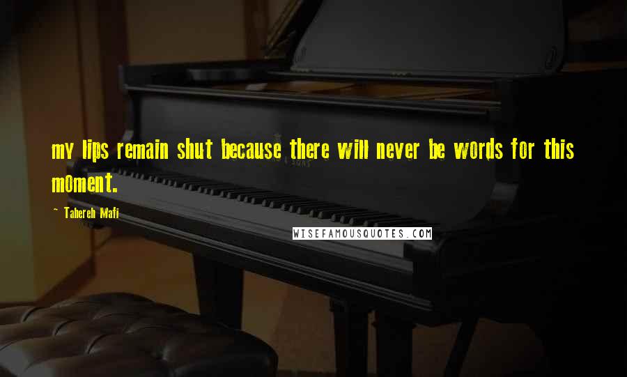 Tahereh Mafi Quotes: my lips remain shut because there will never be words for this moment.