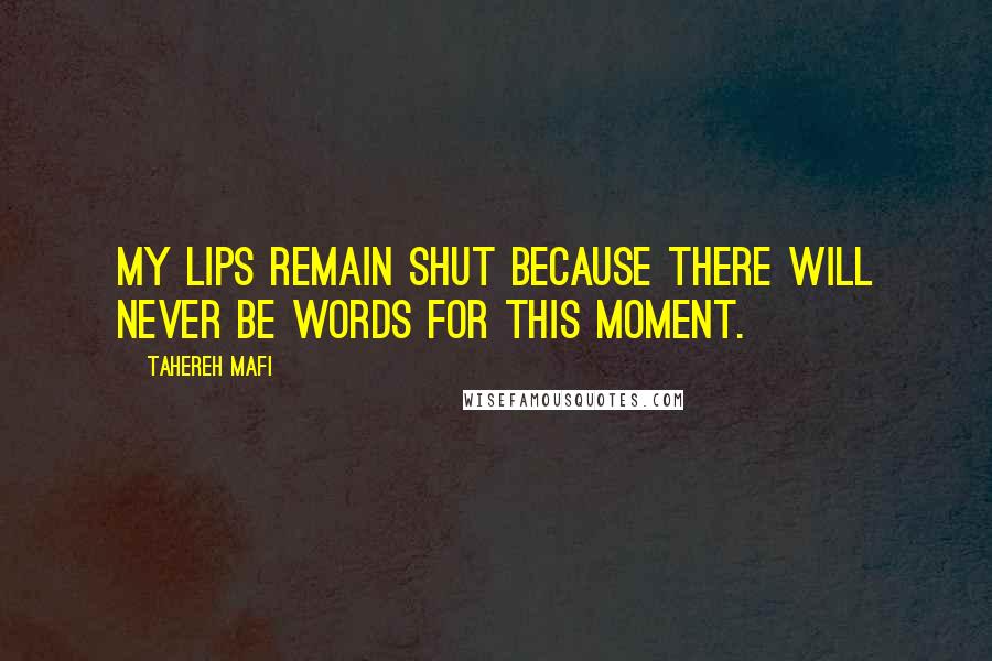 Tahereh Mafi Quotes: my lips remain shut because there will never be words for this moment.