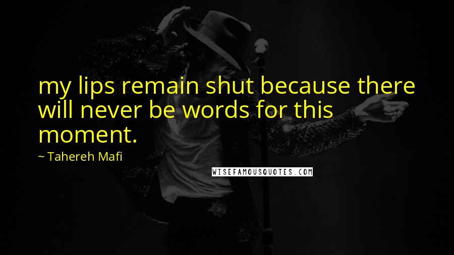 Tahereh Mafi Quotes: my lips remain shut because there will never be words for this moment.