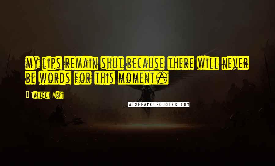 Tahereh Mafi Quotes: my lips remain shut because there will never be words for this moment.