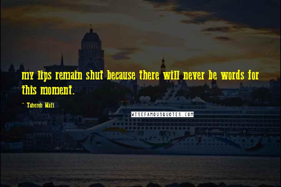 Tahereh Mafi Quotes: my lips remain shut because there will never be words for this moment.