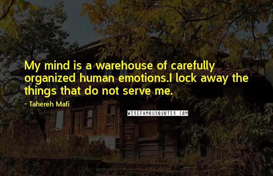 Tahereh Mafi Quotes: My mind is a warehouse of carefully organized human emotions.I lock away the things that do not serve me.