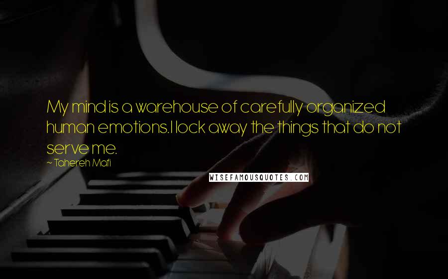 Tahereh Mafi Quotes: My mind is a warehouse of carefully organized human emotions.I lock away the things that do not serve me.