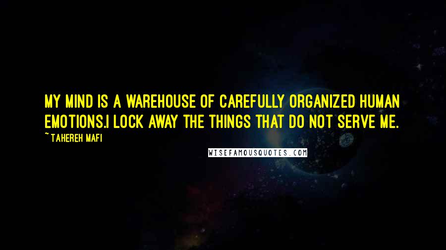 Tahereh Mafi Quotes: My mind is a warehouse of carefully organized human emotions.I lock away the things that do not serve me.