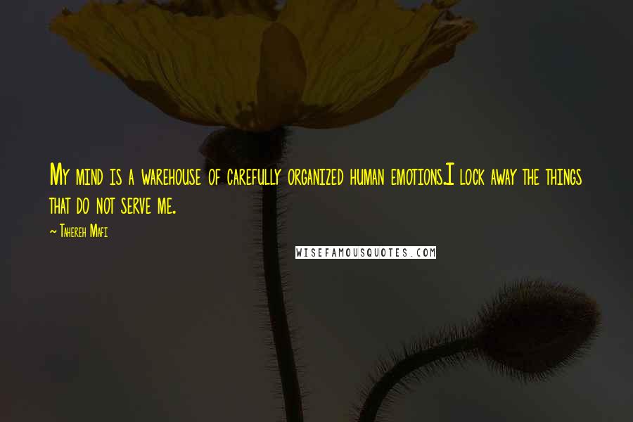 Tahereh Mafi Quotes: My mind is a warehouse of carefully organized human emotions.I lock away the things that do not serve me.